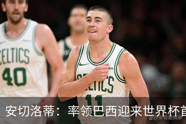 安切洛蒂：率领巴西迎来世界杯首战 既是责任也是荣光