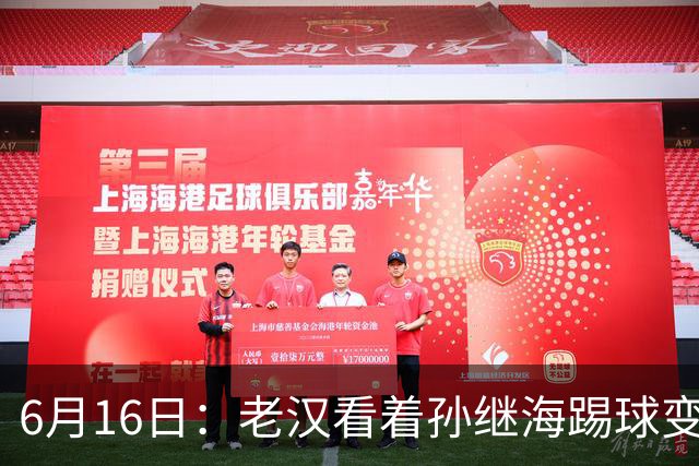 6月16日：老汉看着孙继海踢球变老，国脚成绩平平也有责任